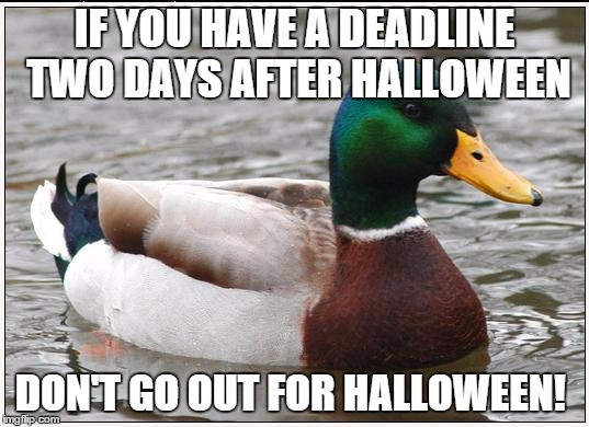 Actual Advice Mallard | IF YOU HAVE A DEADLINE TWO DAYS AFTER HALLOWEEN DON'T GO OUT FOR HALLOWEEN! | image tagged in memes,actual advice mallard | made w/ Imgflip meme maker