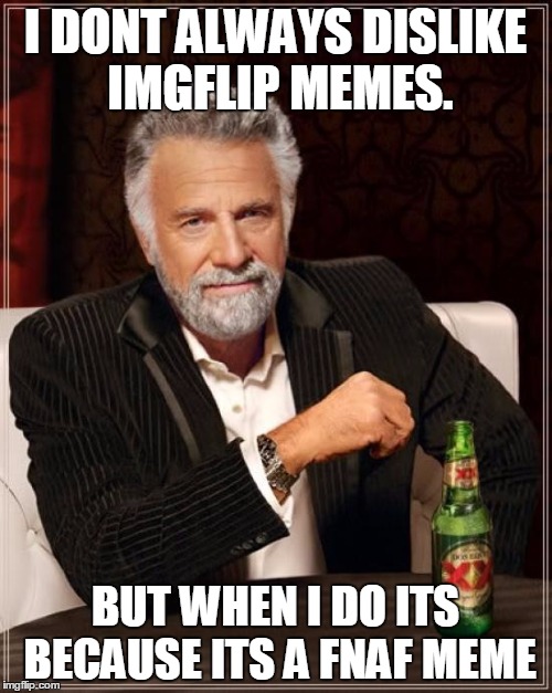 I DONT ALWAYS DISLIKE IMGFLIP MEMES. BUT WHEN I DO ITS BECAUSE ITS A FNAF MEME | image tagged in memes,the most interesting man in the world | made w/ Imgflip meme maker