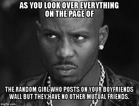 That look you give | AS YOU LOOK OVER EVERYTHING ON THE PAGE OF THE RANDOM GIRL WHO POSTS ON YOUR BOYFRIENDS WALL BUT THEY HAVE NO OTHER MUTUAL FRIENDS. | image tagged in that look you give | made w/ Imgflip meme maker