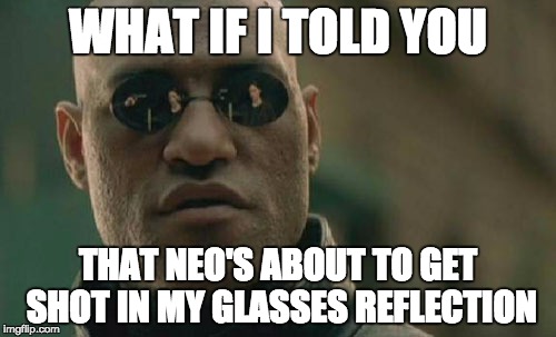 Am I the only one to notice this? | WHAT IF I TOLD YOU THAT NEO'S ABOUT TO GET SHOT IN MY GLASSES REFLECTION | image tagged in memes,matrix morpheus,the matrix | made w/ Imgflip meme maker