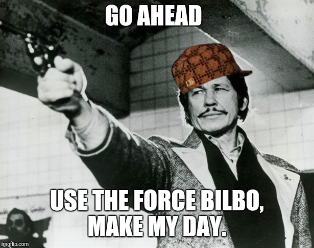 Bronson with Pistol | GO AHEAD USE THE FORCE BILBO, MAKE MY DAY. | image tagged in bronson with pistol,scumbag | made w/ Imgflip meme maker
