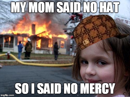 Disaster Girl Meme | MY MOM SAID NO HAT SO I SAID NO MERCY | image tagged in memes,disaster girl,scumbag | made w/ Imgflip meme maker