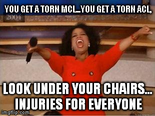 Oprah You Get A | YOU GET A TORN MCL...YOU GET A TORN ACL, LOOK UNDER YOUR CHAIRS... INJURIES FOR EVERYONE | image tagged in you get an oprah | made w/ Imgflip meme maker