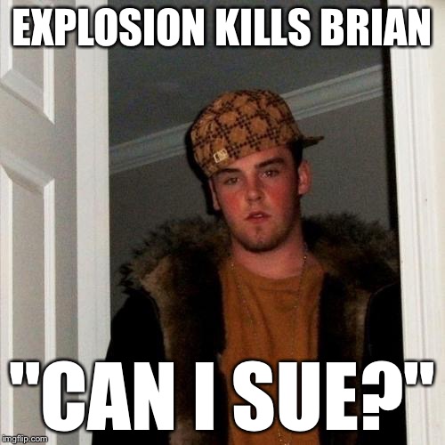 Scumbag Steve Meme | EXPLOSION KILLS BRIAN "CAN I SUE?" | image tagged in memes,scumbag steve | made w/ Imgflip meme maker