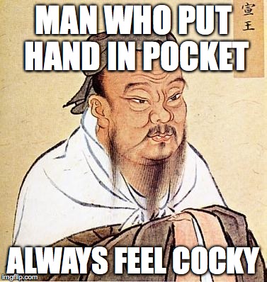 confucius | MAN WHO PUT HAND IN POCKET ALWAYS FEEL COCKY | image tagged in confucius | made w/ Imgflip meme maker