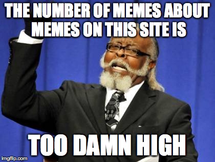 Too Damn High Meme | THE NUMBER OF MEMES ABOUT MEMES ON THIS SITE IS TOO DAMN HIGH | image tagged in memes,too damn high | made w/ Imgflip meme maker