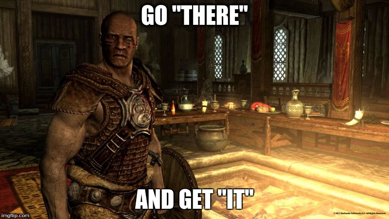 Skyrim Quests | GO "THERE" AND GET "IT" | image tagged in skyrim,quests | made w/ Imgflip meme maker