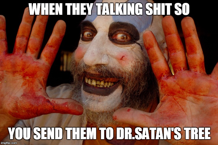 Captain Spalding | WHEN THEY TALKING SHIT SO YOU SEND THEM TO DR.SATAN'S TREE | image tagged in house of 1000 corpses,captain spalding,clowns,clown,drsatan,talking shit | made w/ Imgflip meme maker