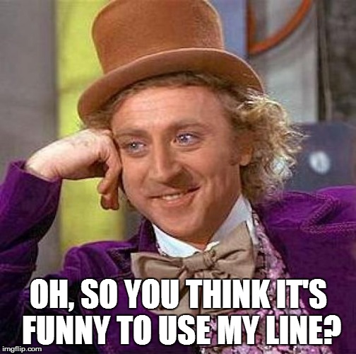 Creepy Condescending Wonka Meme | OH, SO YOU THINK IT'S FUNNY TO USE MY LINE? | image tagged in memes,creepy condescending wonka | made w/ Imgflip meme maker