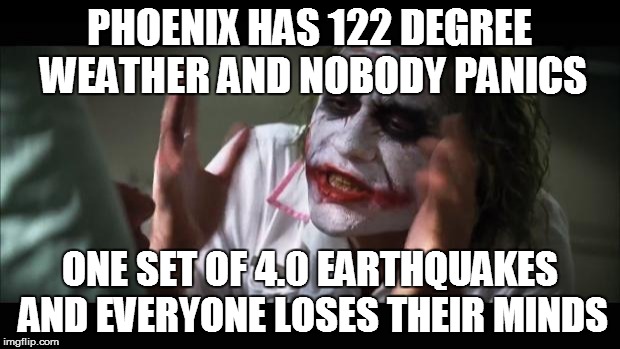 And everybody loses their minds Meme | PHOENIX HAS 122 DEGREE WEATHER AND NOBODY PANICS ONE SET OF 4.0 EARTHQUAKES AND EVERYONE LOSES THEIR MINDS | image tagged in memes,and everybody loses their minds | made w/ Imgflip meme maker