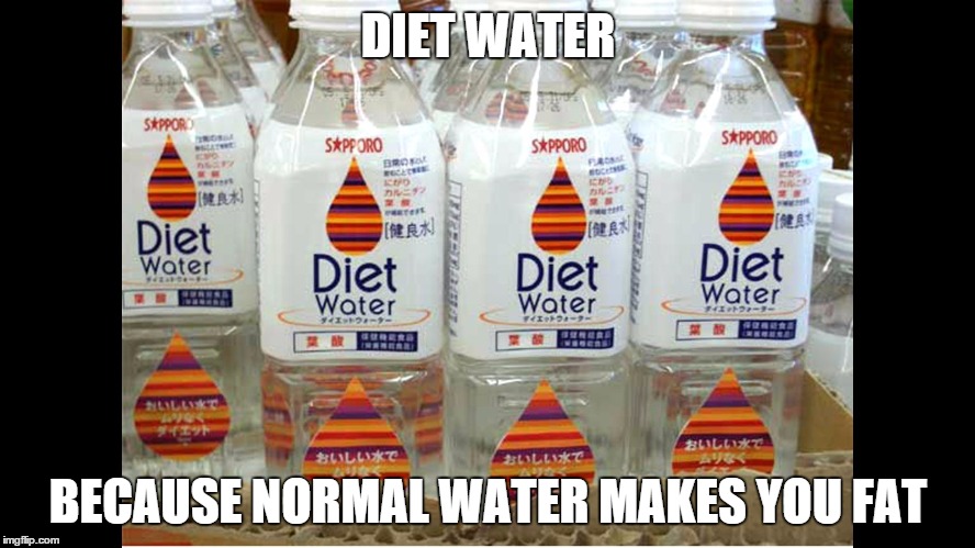Diet Water | DIET WATER BECAUSE NORMAL WATER MAKES YOU FAT | image tagged in diet water | made w/ Imgflip meme maker
