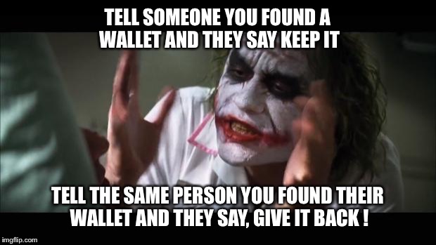 And everybody loses their minds | TELL SOMEONE YOU FOUND A WALLET AND THEY SAY KEEP IT TELL THE SAME PERSON YOU FOUND THEIR WALLET AND THEY SAY, GIVE IT BACK ! | image tagged in memes,and everybody loses their minds | made w/ Imgflip meme maker