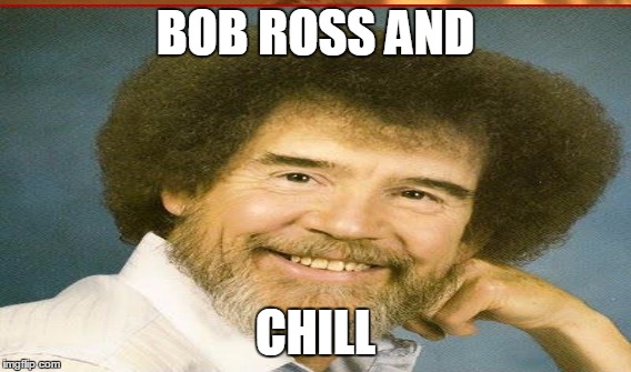 BOB ROSS AND CHILL | image tagged in bob ross | made w/ Imgflip meme maker