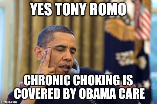 No I Can't Obama | YES TONY ROMO CHRONIC CHOKING IS COVERED BY OBAMA CARE | image tagged in memes,no i cant obama | made w/ Imgflip meme maker