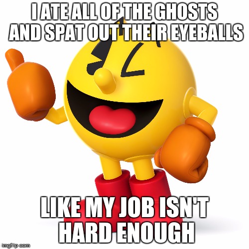 I ATE ALL OF THE GHOSTS AND SPAT OUT THEIR EYEBALLS LIKE MY JOB ISN'T HARD ENOUGH | image tagged in pac-man thumbs up | made w/ Imgflip meme maker