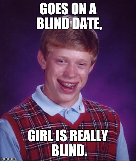 Bad Luck Brian | GOES ON A BLIND DATE, GIRL IS REALLY BLIND. | image tagged in memes,bad luck brian | made w/ Imgflip meme maker