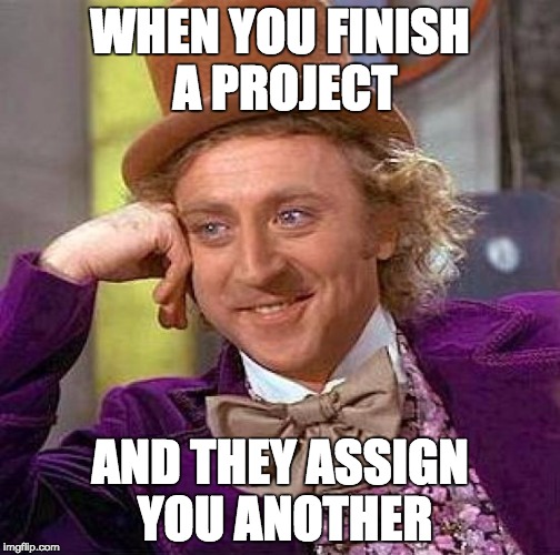 Creepy Condescending Wonka | WHEN YOU FINISH A PROJECT AND THEY ASSIGN YOU ANOTHER | image tagged in memes,creepy condescending wonka | made w/ Imgflip meme maker
