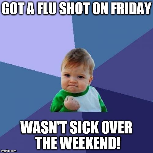Success Kid | GOT A FLU SHOT ON FRIDAY WASN'T SICK OVER THE WEEKEND! | image tagged in memes,success kid | made w/ Imgflip meme maker