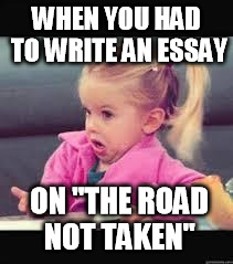 Little girl Dunno | WHEN YOU HAD TO WRITE AN ESSAY ON "THE ROAD NOT TAKEN" | image tagged in little girl dunno | made w/ Imgflip meme maker