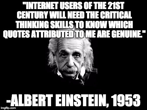 Albert Einstein 1 Meme | "INTERNET USERS OF THE 21ST CENTURY WILL NEED THE CRITICAL THINKING SKILLS TO KNOW WHICH QUOTES ATTRIBUTED TO ME ARE GENUINE." -ALBERT EINST | image tagged in memes,albert einstein 1 | made w/ Imgflip meme maker