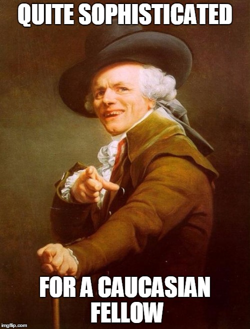 Joseph Ducreux | QUITE SOPHISTICATED FOR A CAUCASIAN FELLOW | image tagged in memes,joseph ducreux | made w/ Imgflip meme maker