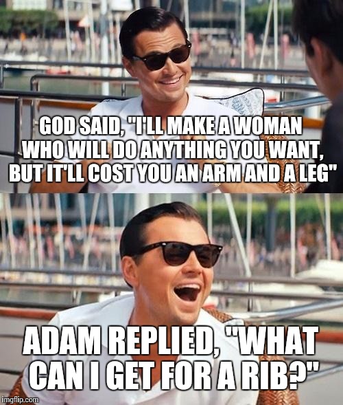 Leonardo Dicaprio Wolf Of Wall Street | GOD SAID, "I'LL MAKE A WOMAN WHO WILL DO ANYTHING YOU WANT, BUT IT'LL COST YOU AN ARM AND A LEG" ADAM REPLIED, "WHAT CAN I GET FOR A RIB?" | image tagged in memes,leonardo dicaprio wolf of wall street | made w/ Imgflip meme maker