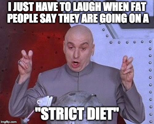 Dr Evil Laser Meme | I JUST HAVE TO LAUGH WHEN FAT PEOPLE SAY THEY ARE GOING ON A "STRICT DIET" | image tagged in memes,dr evil laser | made w/ Imgflip meme maker