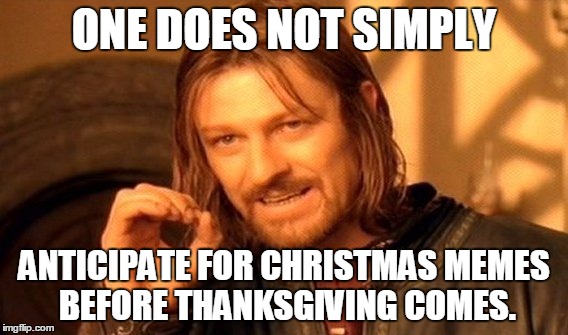 One Does Not Simply Meme | ONE DOES NOT SIMPLY ANTICIPATE FOR CHRISTMAS MEMES BEFORE THANKSGIVING COMES. | image tagged in memes,one does not simply | made w/ Imgflip meme maker