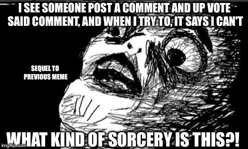 Gasp Rage Face Meme | I SEE SOMEONE POST A COMMENT AND UP VOTE SAID COMMENT, AND WHEN I TRY TO, IT SAYS I CAN'T WHAT KIND OF SORCERY IS THIS?! SEQUEL TO PREVIOUS  | image tagged in memes,gasp rage face | made w/ Imgflip meme maker