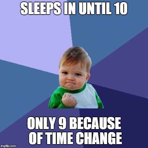 Success Kid | SLEEPS IN UNTIL 10 ONLY 9 BECAUSE OF TIME CHANGE | image tagged in memes,success kid | made w/ Imgflip meme maker