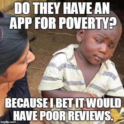 Third World Skeptical Kid | DO THEY HAVE AN APP FOR POVERTY? BECAUSE I BET IT WOULD HAVE POOR REVIEWS. | image tagged in memes,third world skeptical kid | made w/ Imgflip meme maker