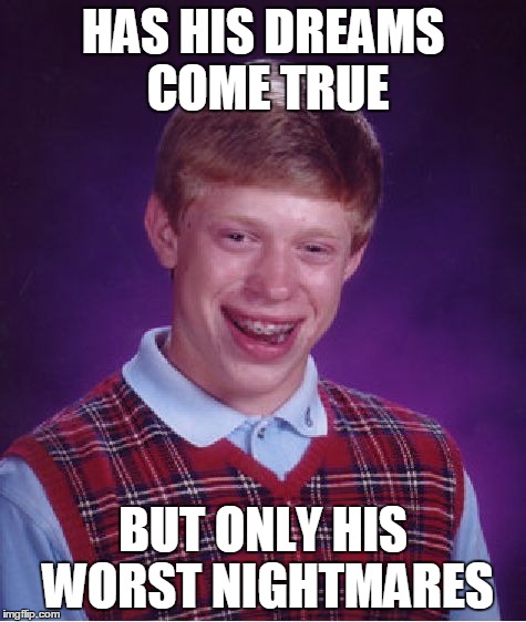 Bad Luck Brian Meme | HAS HIS DREAMS COME TRUE BUT ONLY HIS WORST NIGHTMARES | image tagged in memes,bad luck brian | made w/ Imgflip meme maker