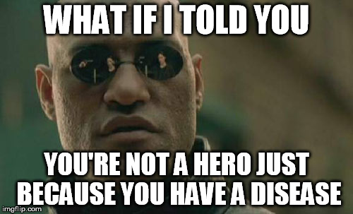 Let alone a superhero... | WHAT IF I TOLD YOU YOU'RE NOT A HERO JUST BECAUSE YOU HAVE A DISEASE | image tagged in memes,matrix morpheus | made w/ Imgflip meme maker