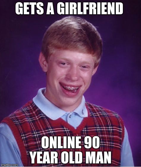 Bad Luck Brian Meme | GETS A GIRLFRIEND ONLINE 90 YEAR OLD MAN | image tagged in memes,bad luck brian | made w/ Imgflip meme maker