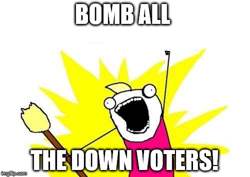 BOMB ALL THE DOWN VOTERS! | image tagged in memes,x all the y | made w/ Imgflip meme maker