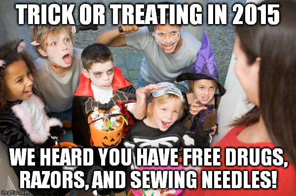 TRICK OR TREATING IN 2015 WE HEARD YOU HAVE FREE DRUGS, RAZORS, AND SEWING NEEDLES! | image tagged in kids trick or treating 2015 | made w/ Imgflip meme maker