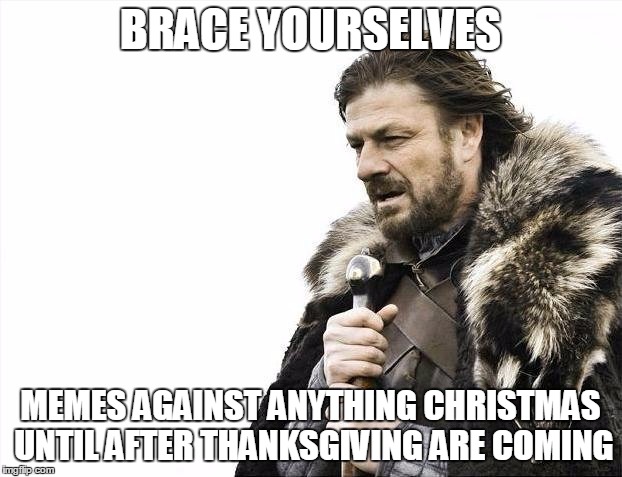 Brace Yourselves X is Coming | BRACE YOURSELVES MEMES AGAINST ANYTHING CHRISTMAS UNTIL AFTER THANKSGIVING ARE COMING | image tagged in memes,brace yourselves x is coming | made w/ Imgflip meme maker