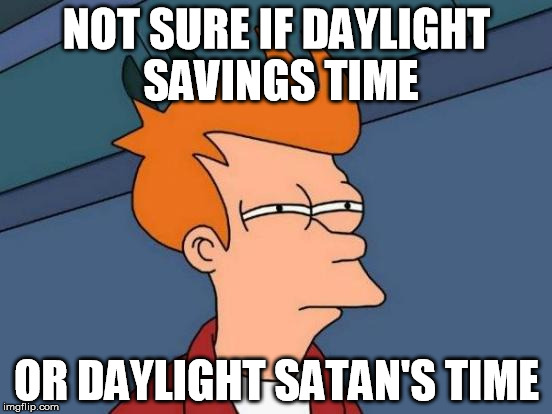 My *&!@$#$ Kids woke up this morning at 06:30 | NOT SURE IF DAYLIGHT SAVINGS TIME OR DAYLIGHT SATAN'S TIME | image tagged in memes,futurama fry,funny,daylight savings time,scumbag daylight savings time,satan | made w/ Imgflip meme maker