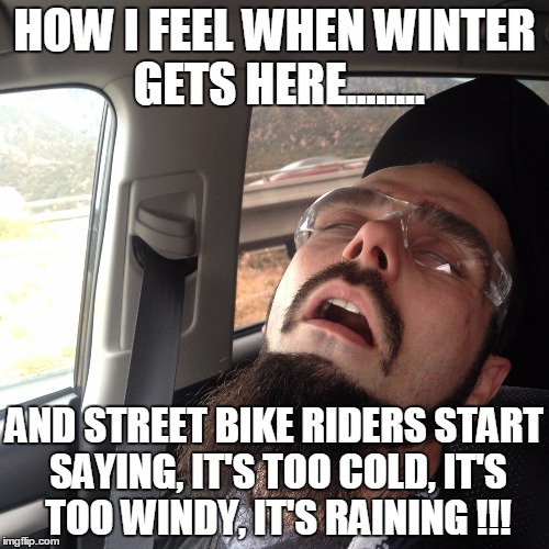 HOW I FEEL WHEN WINTER GETS HERE........ AND STREET BIKE RIDERS START SAYING, IT'S TOO COLD, IT'S TOO WINDY, IT'S RAINING !!! | image tagged in oh man | made w/ Imgflip meme maker