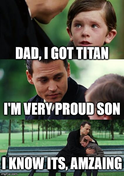 Finding Neverland Meme | DAD, I GOT TITAN I'M VERY PROUD SON I KNOW ITS, AMZAING | image tagged in memes,finding neverland | made w/ Imgflip meme maker