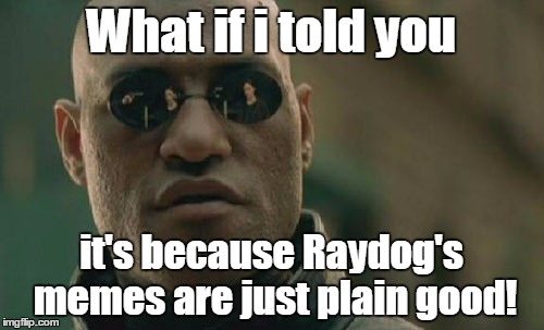 Matrix Morpheus Meme | What if i told you it's because Raydog's memes are just plain good! | image tagged in memes,matrix morpheus | made w/ Imgflip meme maker