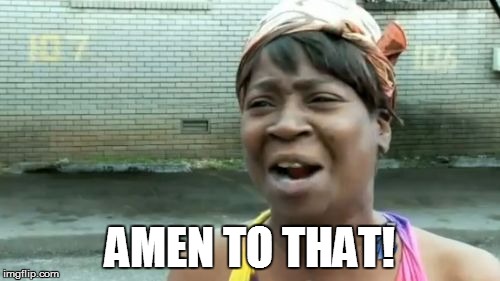 Ain't Nobody Got Time For That Meme | AMEN TO THAT! | image tagged in memes,aint nobody got time for that | made w/ Imgflip meme maker