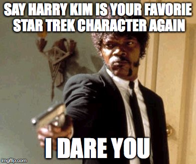 Say That Again I Dare You | SAY HARRY KIM IS YOUR FAVORIE STAR TREK CHARACTER AGAIN I DARE YOU | image tagged in memes,say that again i dare you | made w/ Imgflip meme maker