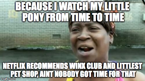 Ain't Nobody Got Time For That | BECAUSE I WATCH MY LITTLE PONY FROM TIME TO TIME NETFLIX RECOMMENDS WINX CLUB AND LITTLEST PET SHOP, AINT NOBODY GOT TIME FOR THAT | image tagged in memes,aint nobody got time for that | made w/ Imgflip meme maker