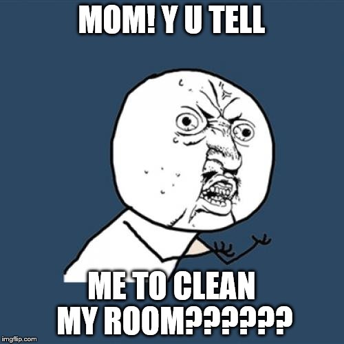 MOM! Y U TELL ME TO CLEAN MY ROOM?????? | image tagged in memes,y u no | made w/ Imgflip meme maker
