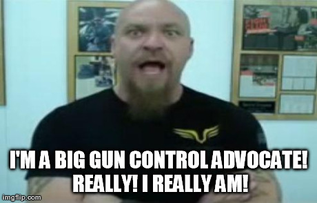 I'M A BIG GUN CONTROL ADVOCATE! REALLY! I REALLY AM! | made w/ Imgflip meme maker