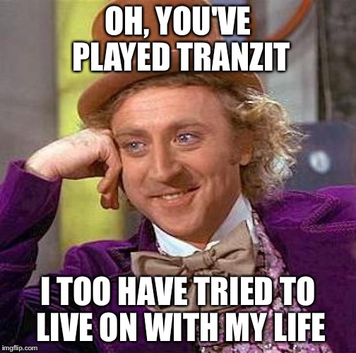 Creepy Condescending Wonka | OH, YOU'VE PLAYED TRANZIT I TOO HAVE TRIED TO LIVE ON WITH MY LIFE | image tagged in memes,creepy condescending wonka | made w/ Imgflip meme maker