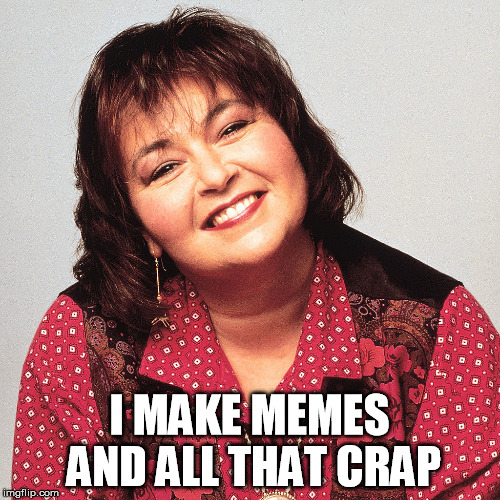 I MAKE MEMES AND ALL THAT CRAP | made w/ Imgflip meme maker