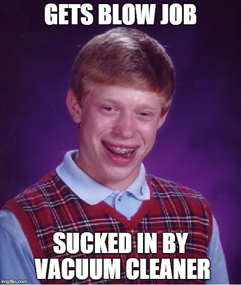 Bad Luck Brian Meme | GETS BLOW JOB SUCKED IN BY VACUUM CLEANER | image tagged in memes,bad luck brian | made w/ Imgflip meme maker