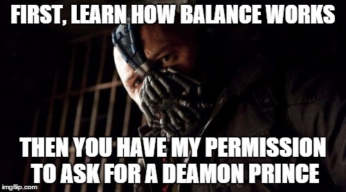 Permission Bane Meme | FIRST, LEARN HOW BALANCE WORKS THEN YOU HAVE MY PERMISSION TO ASK FOR A DEAMON PRINCE | image tagged in memes,permission bane | made w/ Imgflip meme maker